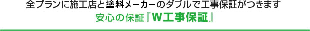 全プランに施工店と本部のダブルで工事保証がつきます安心の保証『W工事保証』
