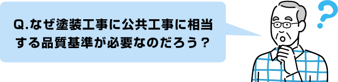 Q.なぜ塗装工事に公共工事に相当する品質基準が必要なのだろう？