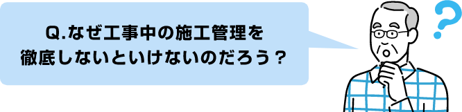 Q.なぜ工事中の施工管理を徹底しないといけないのだろう？算出する必要があるのだろう？